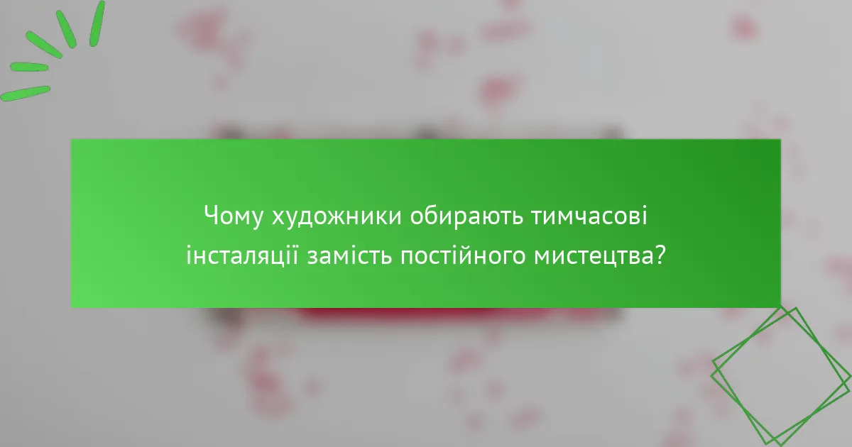 Чому художники обирають тимчасові інсталяції замість постійного мистецтва?