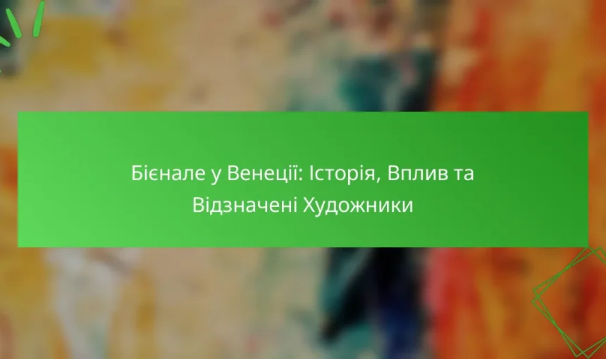 Бієнале у Венеції: Історія, Вплив та Відзначені Художники