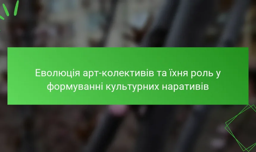 Еволюція арт-колективів та їхня роль у формуванні культурних наративів