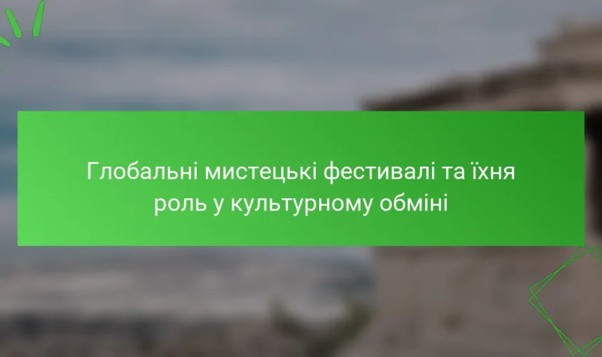 Глобальні мистецькі фестивалі та їхня роль у культурному обміні