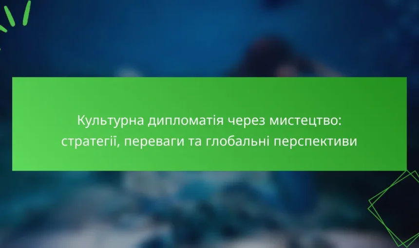 Культурна дипломатія через мистецтво: стратегії, переваги та глобальні перспективи