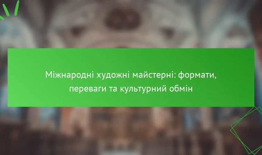 Міжнародні художні майстерні: формати, переваги та культурний обмін