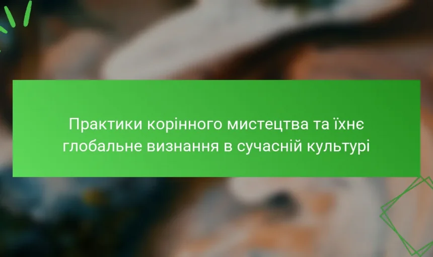 Практики корінного мистецтва та їхнє глобальне визнання в сучасній культурі