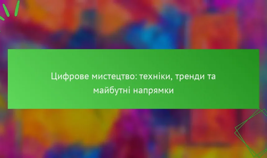 Цифрове мистецтво: техніки, тренди та майбутні напрямки