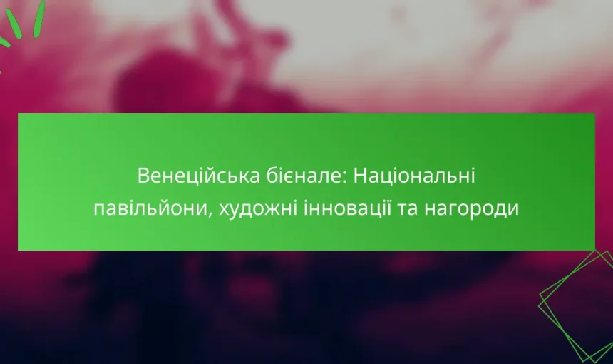 Венеційська бієнале: Національні павільйони, художні інновації та нагороди