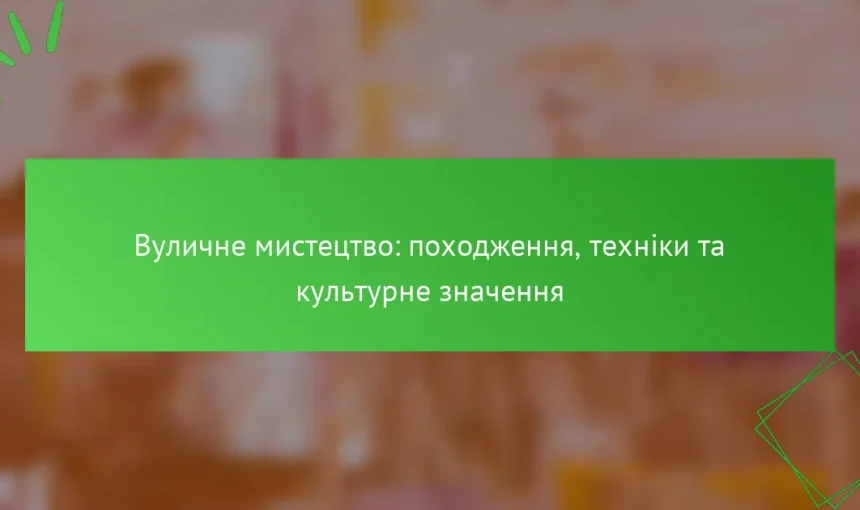 Вуличне мистецтво: походження, техніки та культурне значення
