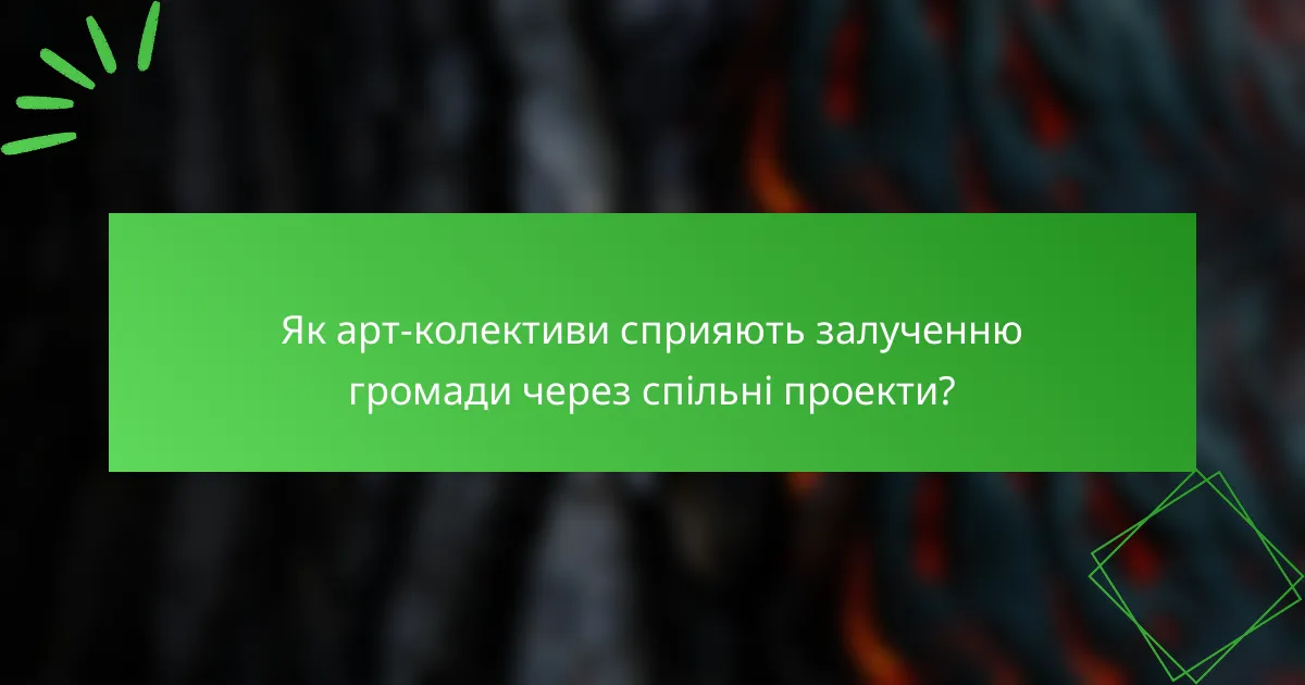 Як арт-колективи сприяють залученню громади через спільні проекти?