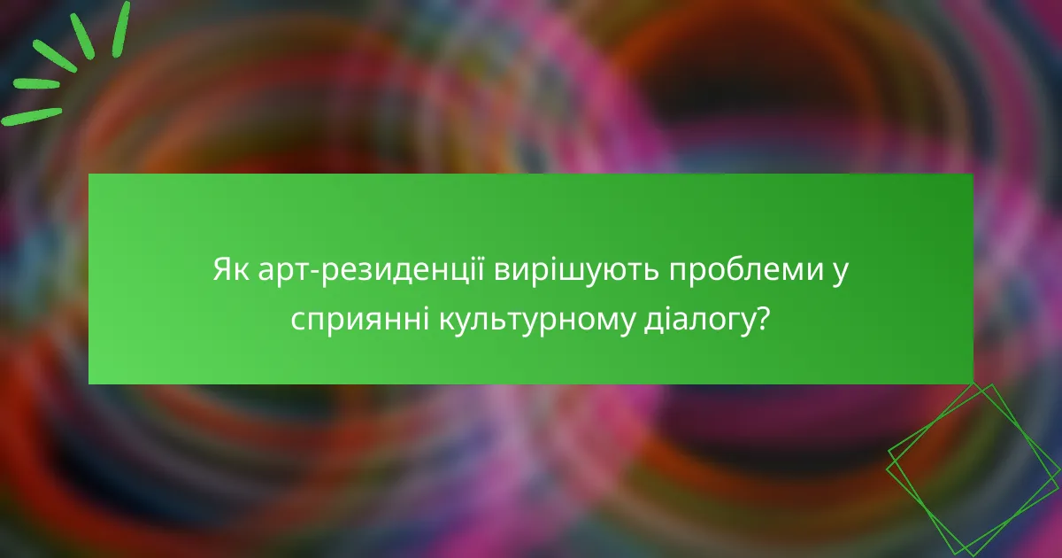 Як арт-резиденції вирішують проблеми у сприянні культурному діалогу?