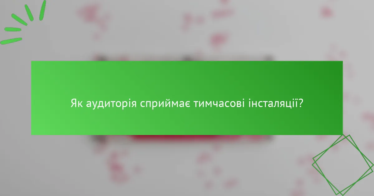 Як аудиторія сприймає тимчасові інсталяції?