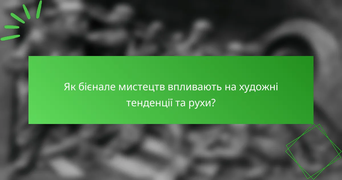 Як бієнале мистецтв впливають на художні тенденції та рухи?