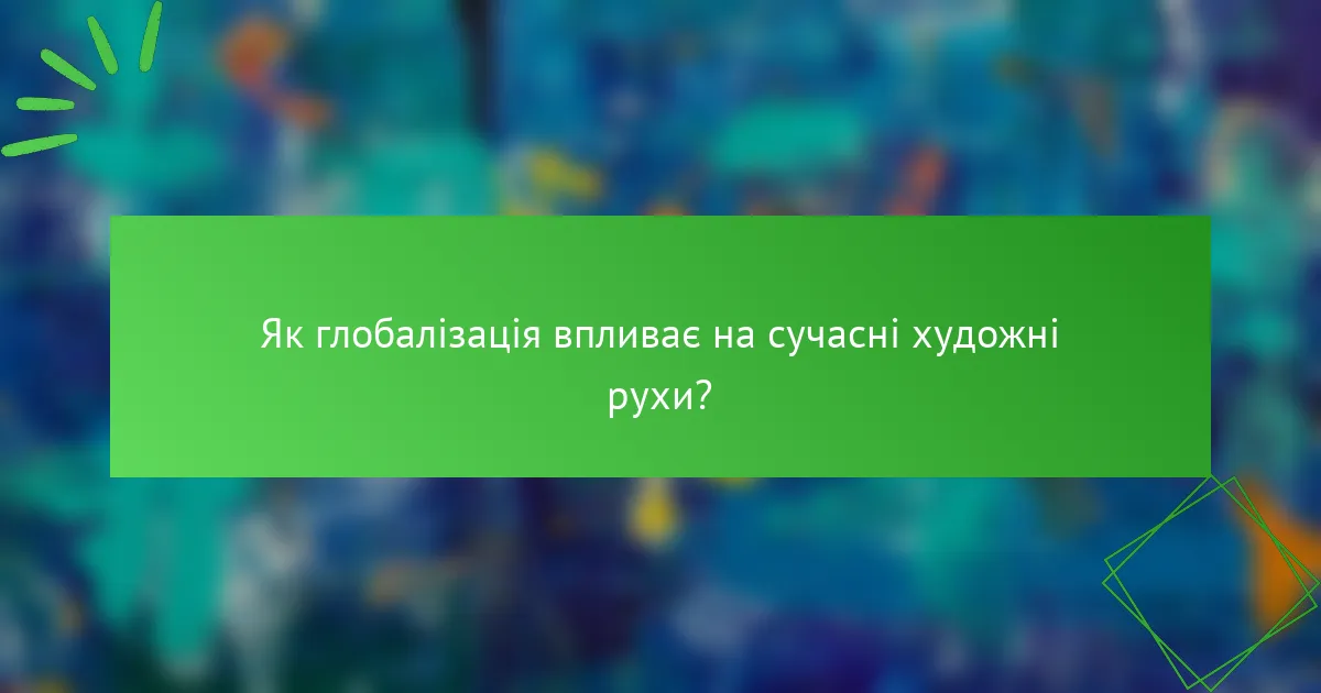 Як глобалізація впливає на сучасні художні рухи?