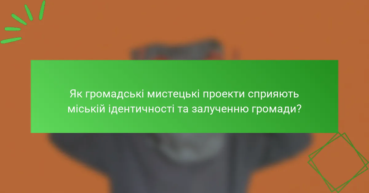 Як громадські мистецькі проекти сприяють міській ідентичності та залученню громади?