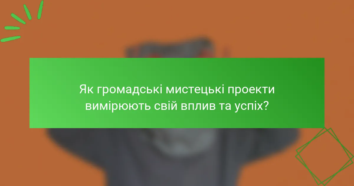Як громадські мистецькі проекти вимірюють свій вплив та успіх?