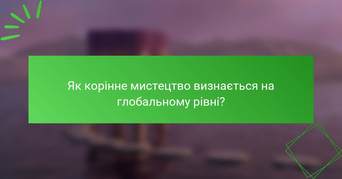 Як корінне мистецтво визнається на глобальному рівні?