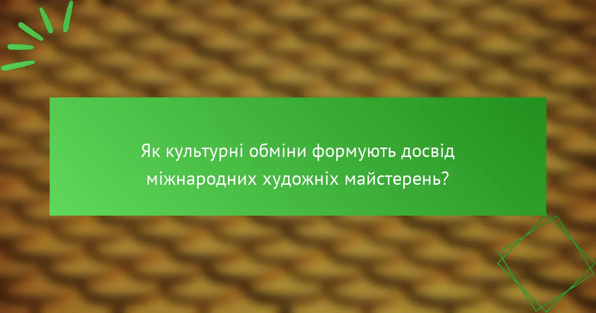 Як культурні обміни формують досвід міжнародних художніх майстерень?