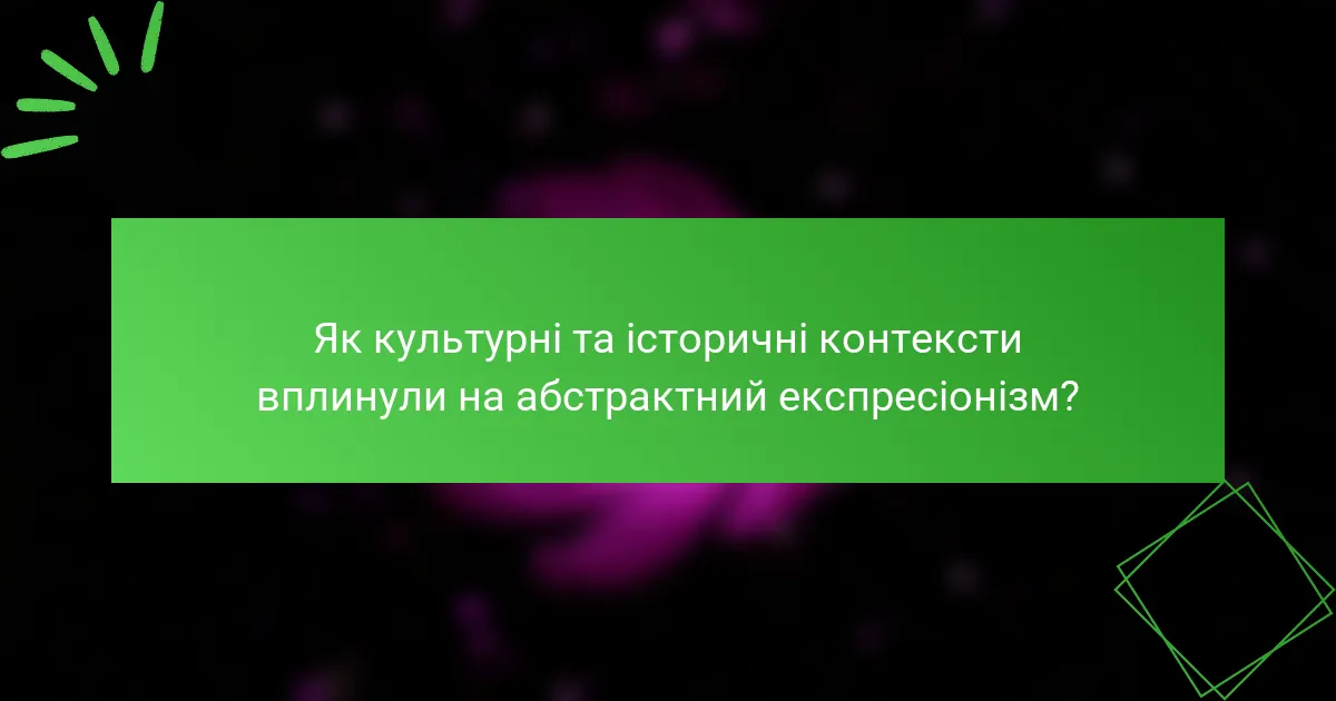 Як культурні та історичні контексти вплинули на абстрактний експресіонізм?