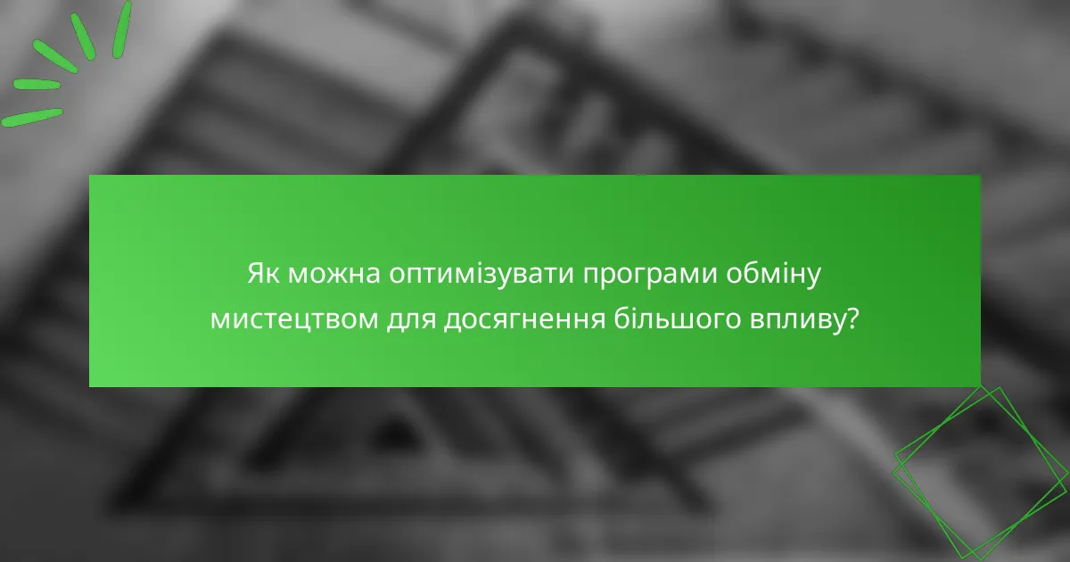 Як можна оптимізувати програми обміну мистецтвом для досягнення більшого впливу?