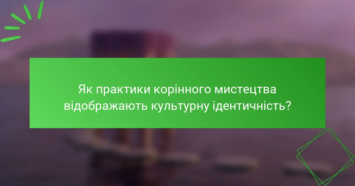 Як практики корінного мистецтва відображають культурну ідентичність?