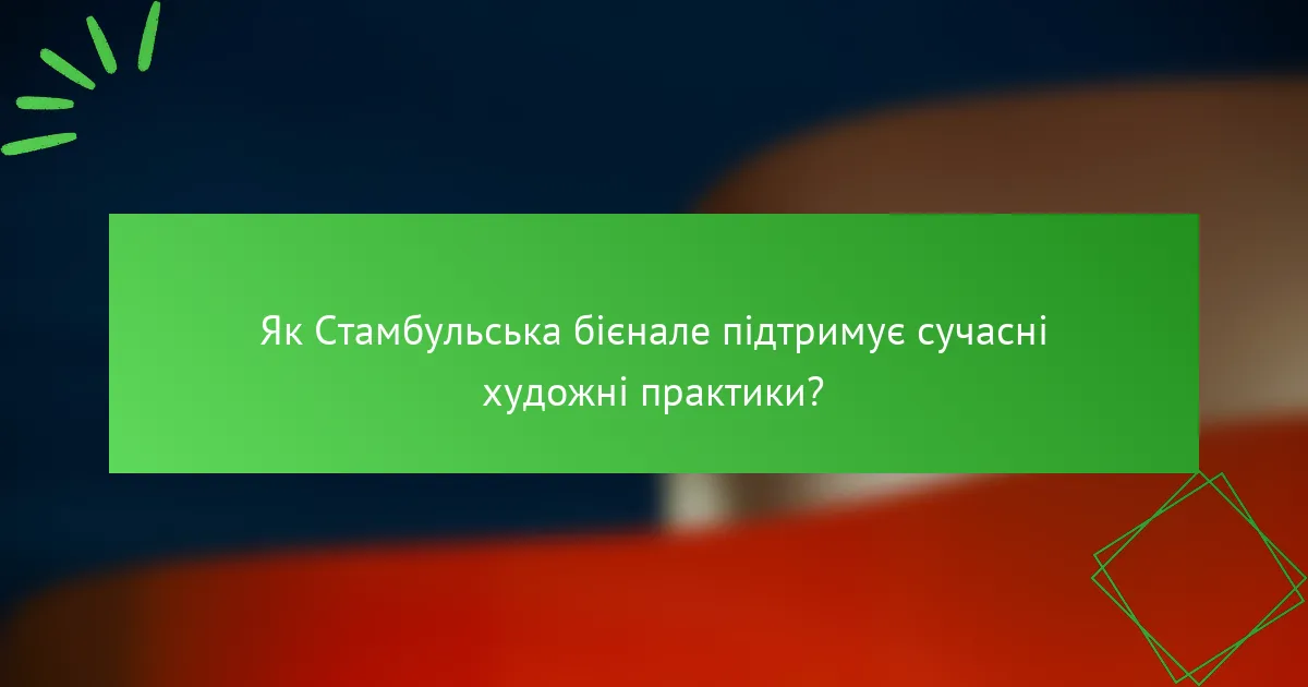 Як Стамбульська бієнале підтримує сучасні художні практики?