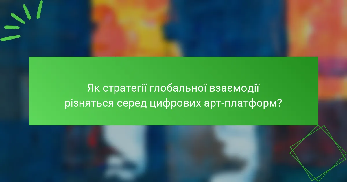 Як стратегії глобальної взаємодії різняться серед цифрових арт-платформ?