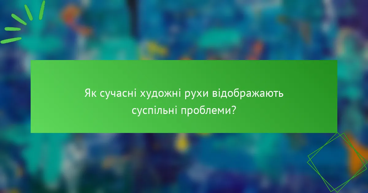 Як сучасні художні рухи відображають суспільні проблеми?