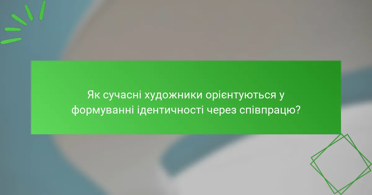 Як сучасні художники орієнтуються у формуванні ідентичності через співпрацю?