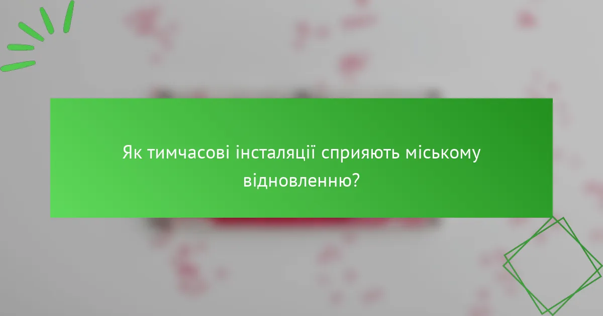 Як тимчасові інсталяції сприяють міському відновленню?