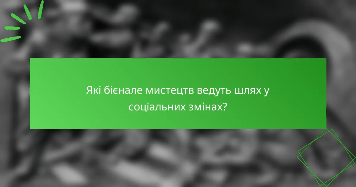 Які бієнале мистецтв ведуть шлях у соціальних змінах?