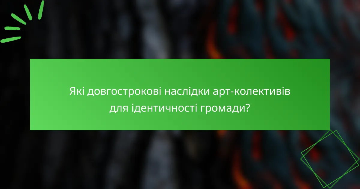 Які довгострокові наслідки арт-колективів для ідентичності громади?