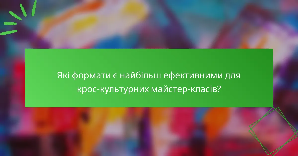Які формати є найбільш ефективними для крос-культурних майстер-класів?