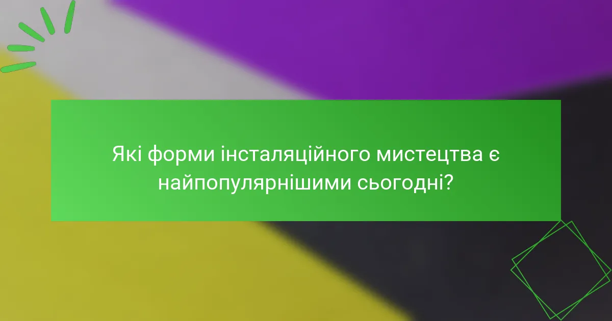 Які форми інсталяційного мистецтва є найпопулярнішими сьогодні?