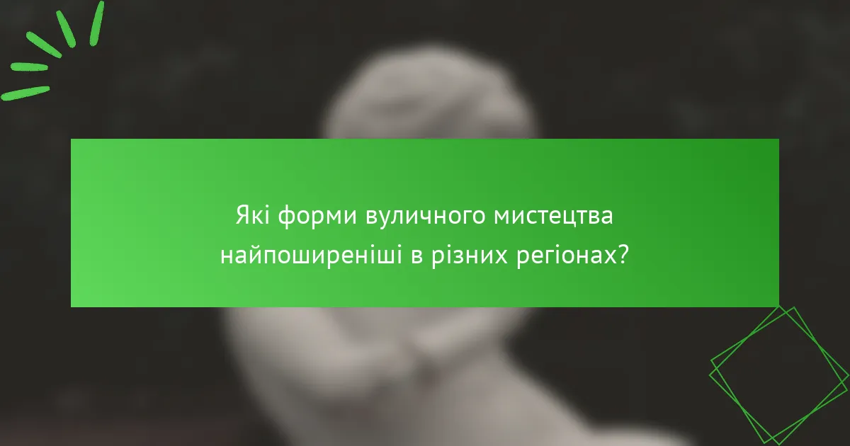 Які форми вуличного мистецтва найпоширеніші в різних регіонах?