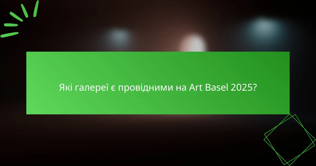 Які галереї є провідними на Art Basel 2025?
