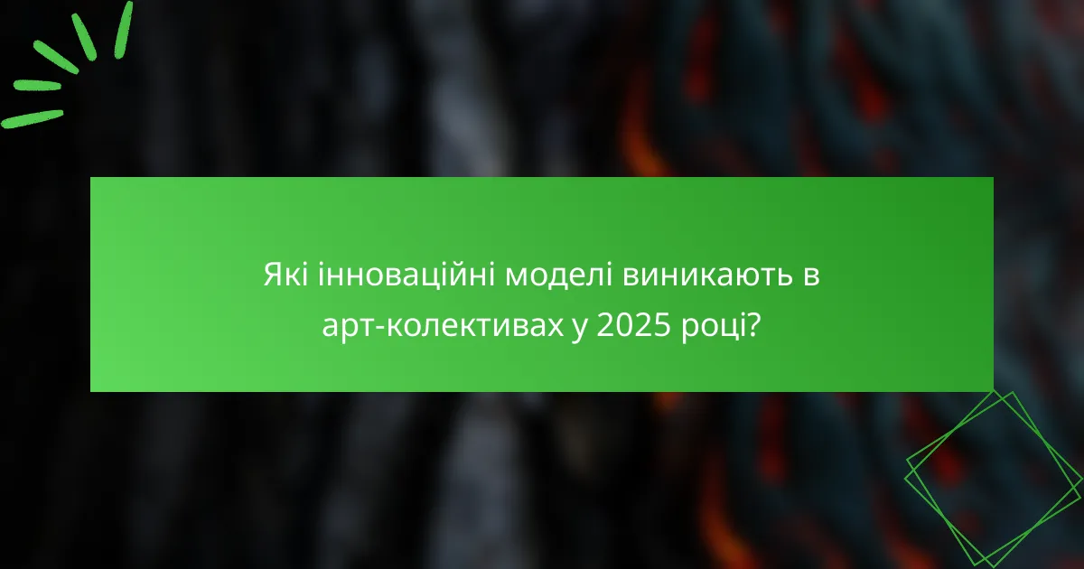 Які інноваційні моделі виникають в арт-колективах у 2025 році?