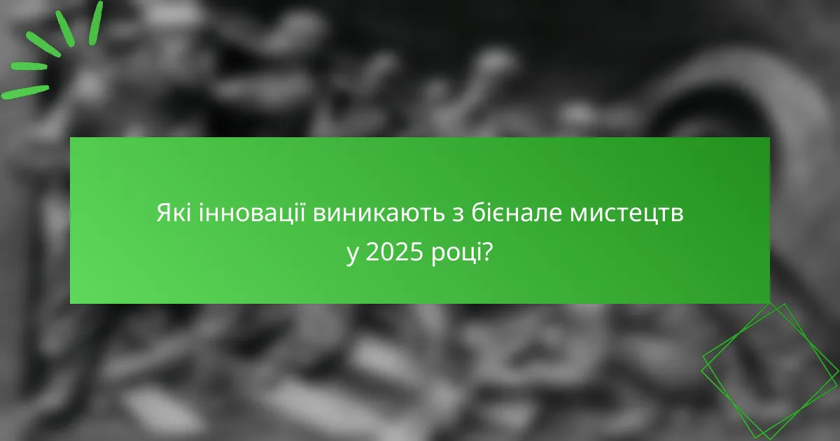 Які інновації виникають з бієнале мистецтв у 2025 році?
