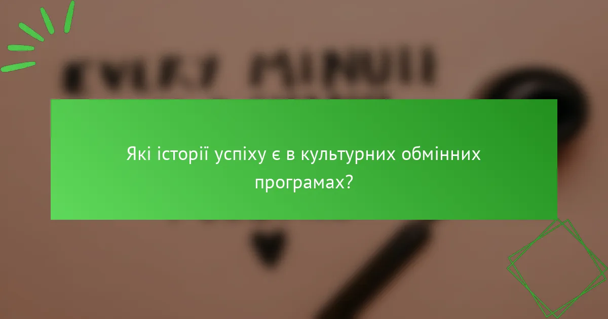 Які історії успіху є в культурних обмінних програмах?