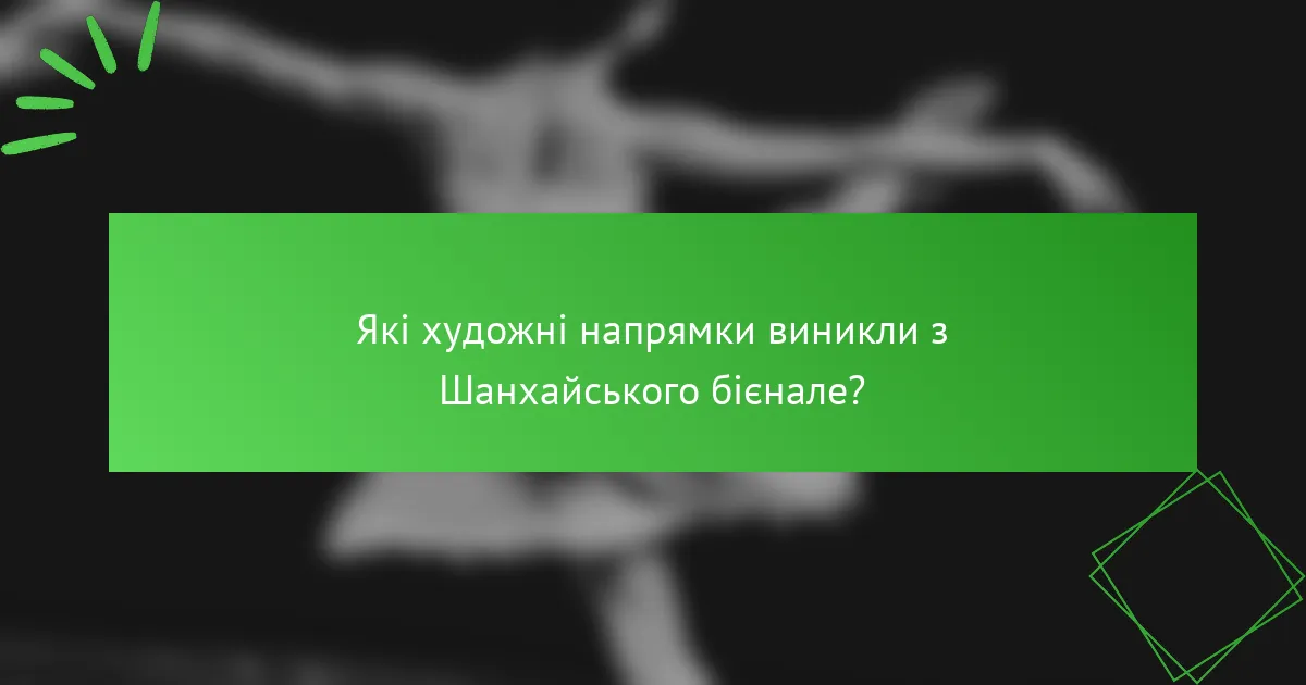 Які художні напрямки виникли з Шанхайського бієнале?