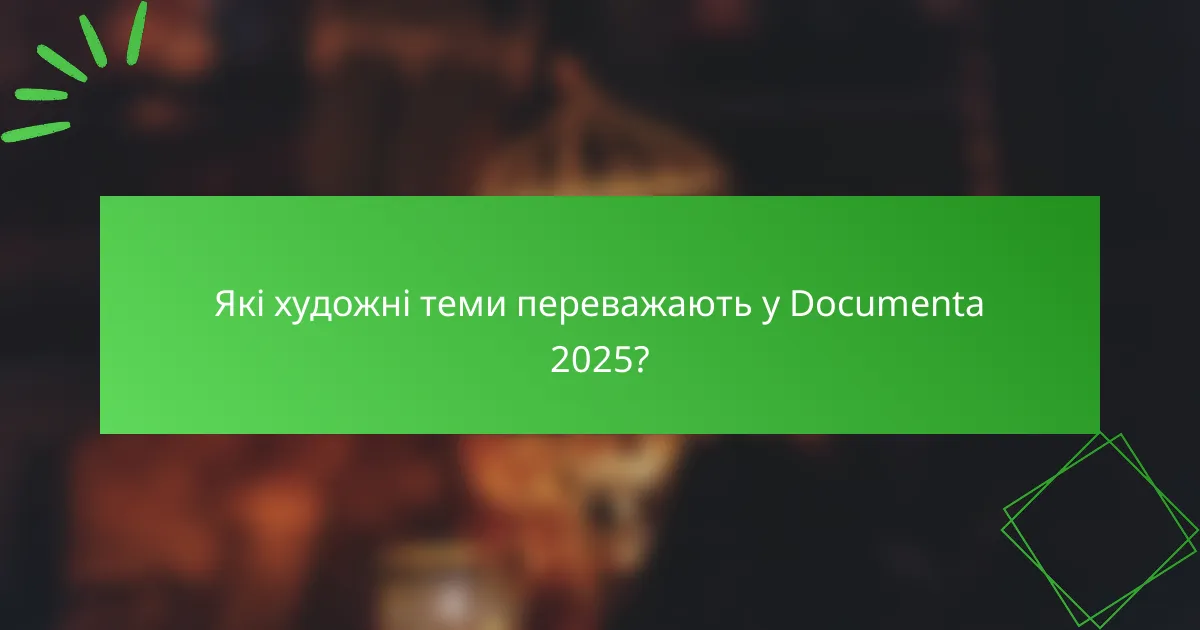Які художні теми переважають у Documenta 2025?