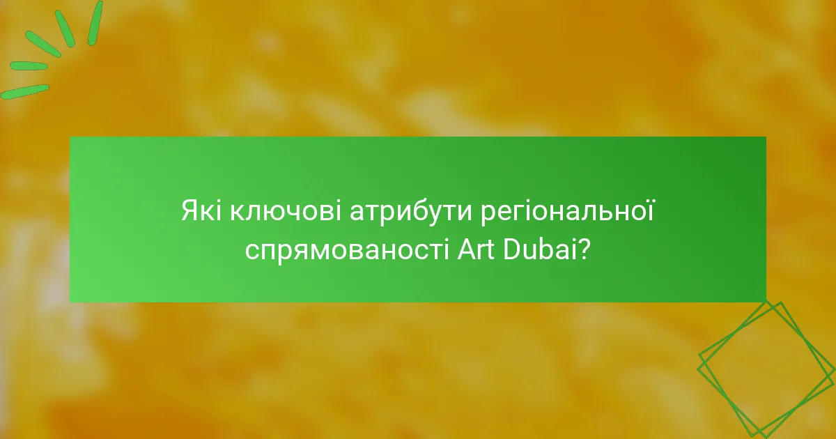 Які ключові атрибути регіональної спрямованості Art Dubai?