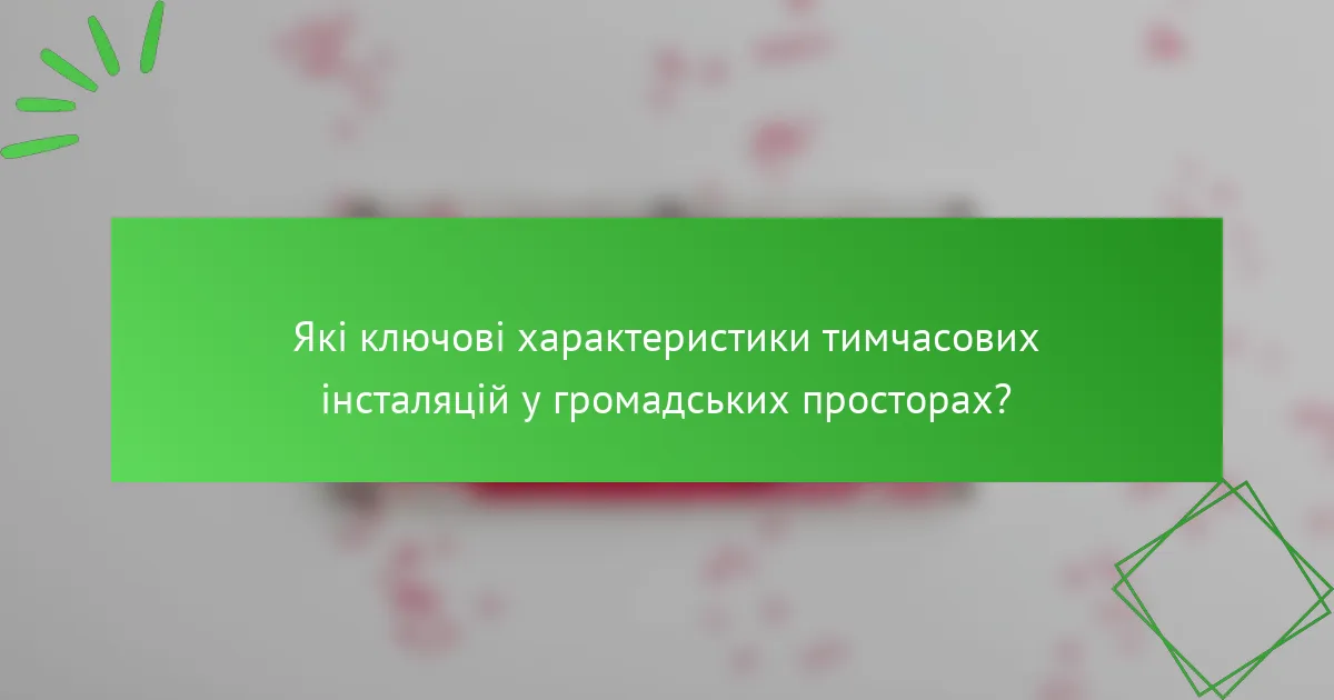 Які ключові характеристики тимчасових інсталяцій у громадських просторах?