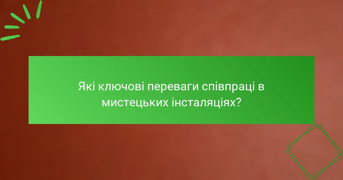 Які ключові переваги співпраці в мистецьких інсталяціях?