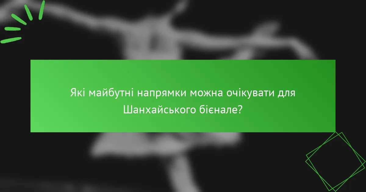 Які майбутні напрямки можна очікувати для Шанхайського бієнале?
