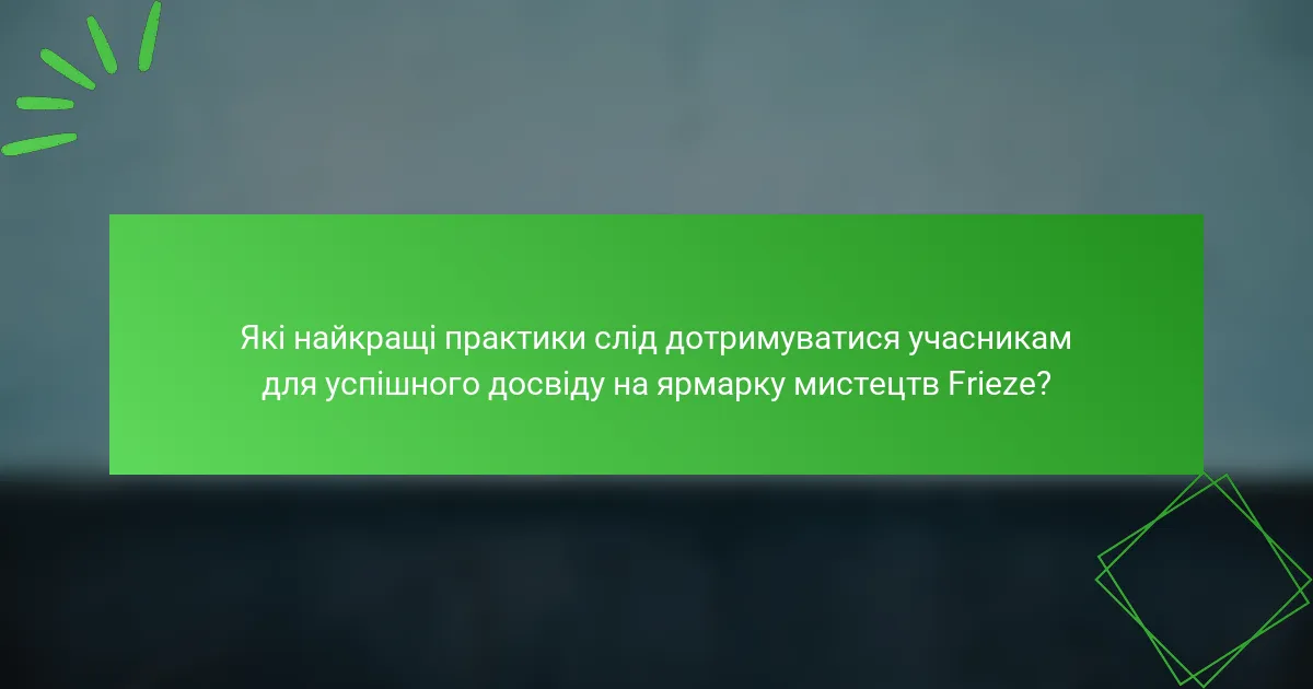 Які найкращі практики слід дотримуватися учасникам для успішного досвіду на ярмарку мистецтв Frieze?