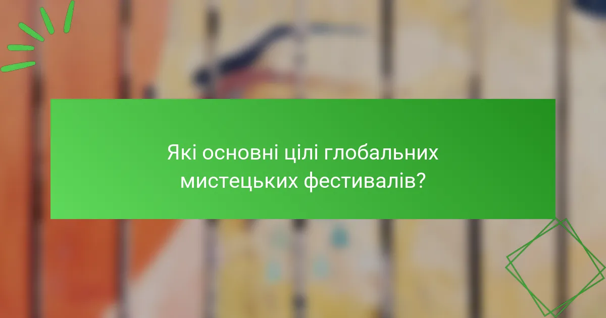 Які основні цілі глобальних мистецьких фестивалів?