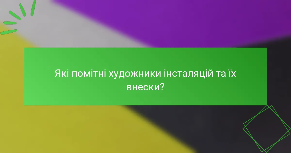 Які помітні художники інсталяцій та їх внески?