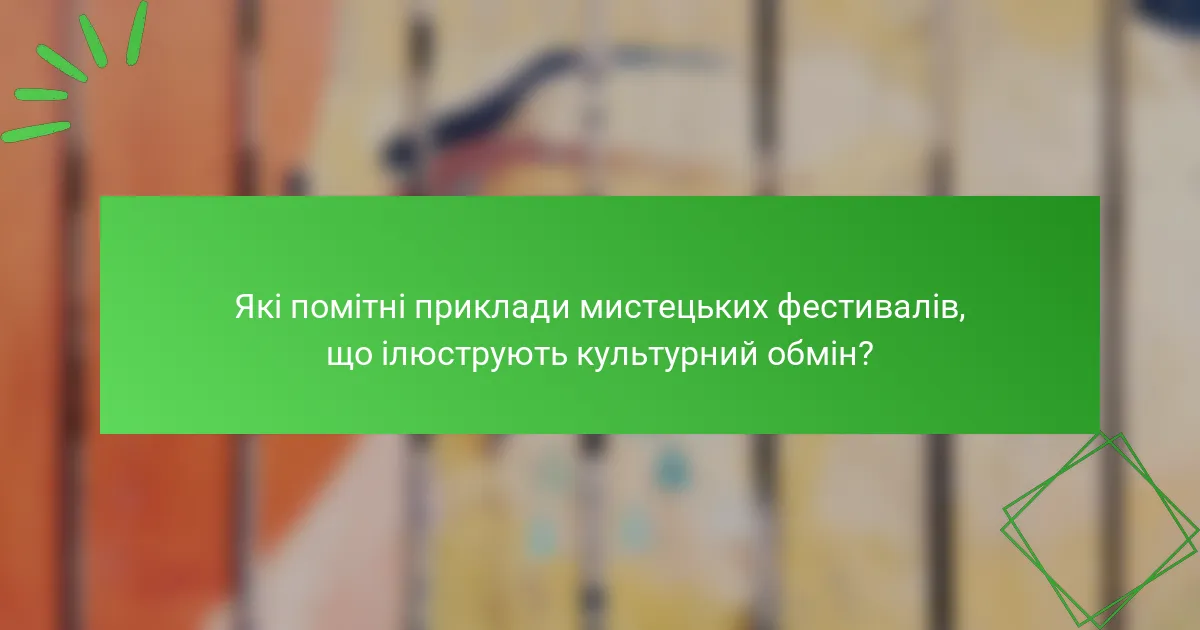Які помітні приклади мистецьких фестивалів, що ілюструють культурний обмін?