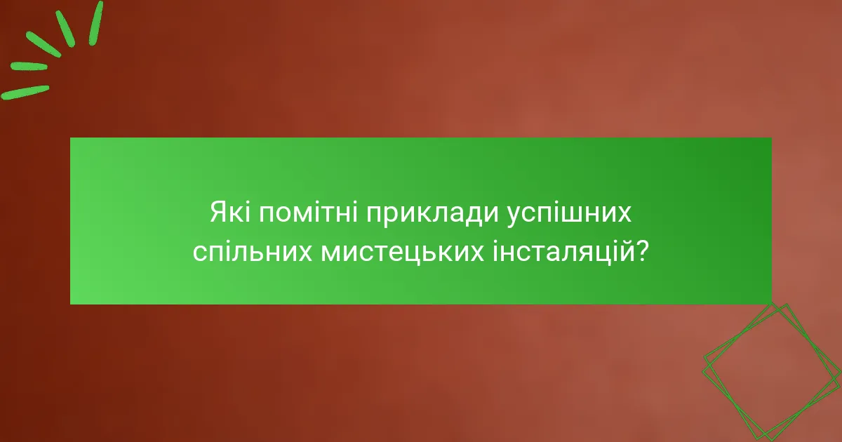 Які помітні приклади успішних спільних мистецьких інсталяцій?