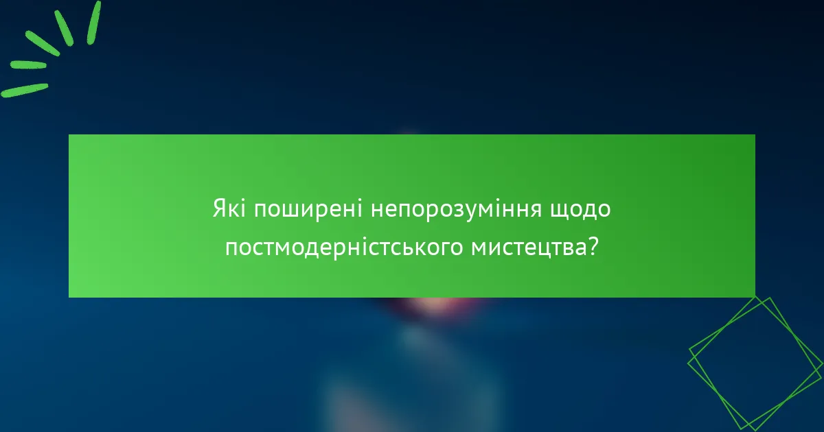 Які поширені непорозуміння щодо постмодерністського мистецтва?
