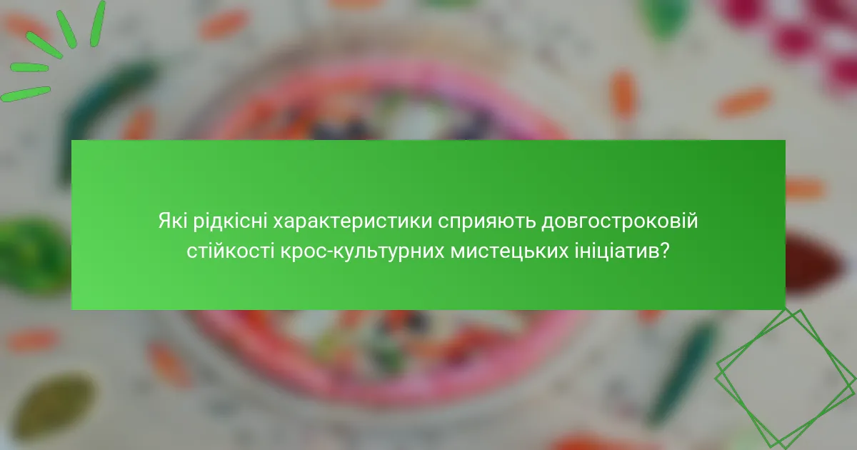 Які рідкісні характеристики сприяють довгостроковій стійкості крос-культурних мистецьких ініціатив?