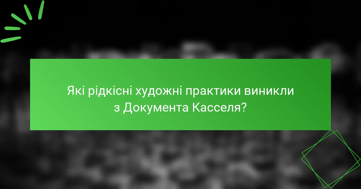 Які рідкісні художні практики виникли з Документa Касселя?